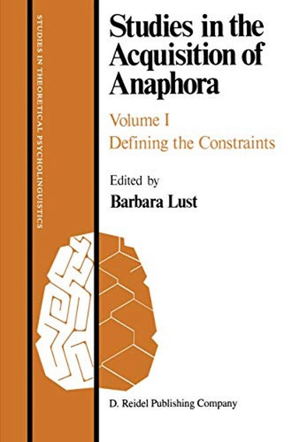 Studies In The Acquisition Of Anaphora: Defining The Constraints-..