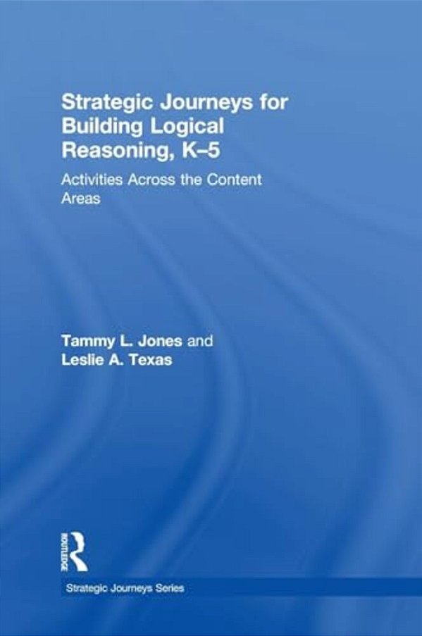 Strategic Journeys For Building Logical Reasoning, K-5: Activities Across The Content Areas-..