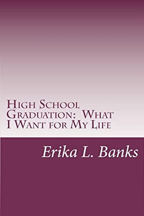 High School Graduation: What I Want For My Life: A Guide For Students Graduating High School Without A Plan-..