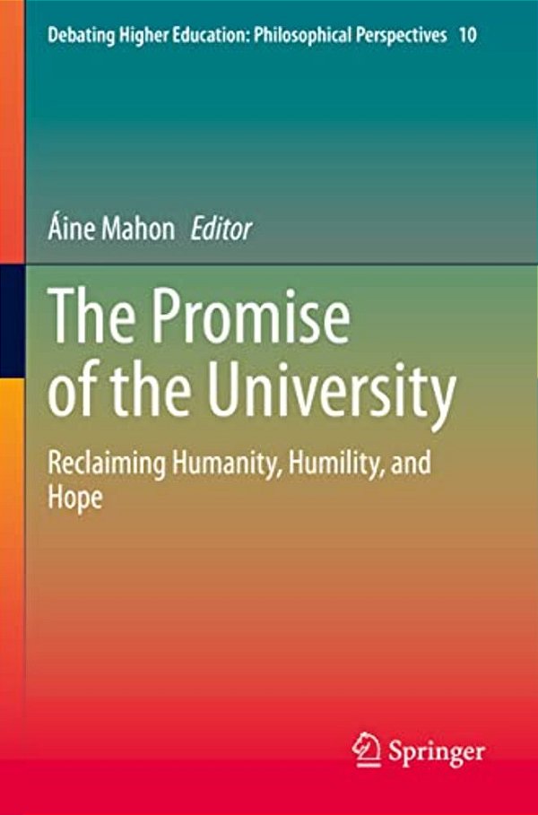 The Promise Of The University: Reclaiming Humanity, Humility, And Hope-..