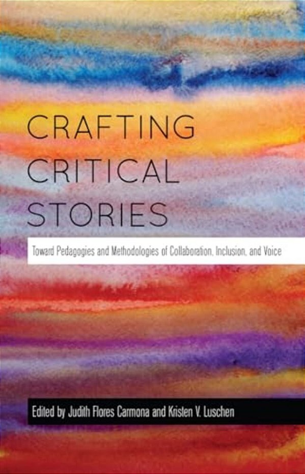 Crafting Critical Stories: Toward Pedagogies And Methodologies Of Collaboration, Inclusion, And Voice-..