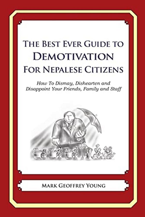 The Best Ever Guide To Demotivation For Nepalese Citizens: How To Dismay, Dishearten And Disappoint Your Friends, Family And Staff-..