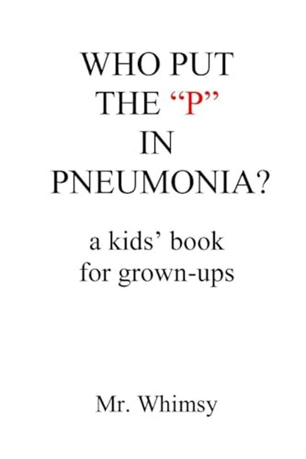 Who Put The "P" In Pneumonia?: A Kid's Book For Grown-Ups-..