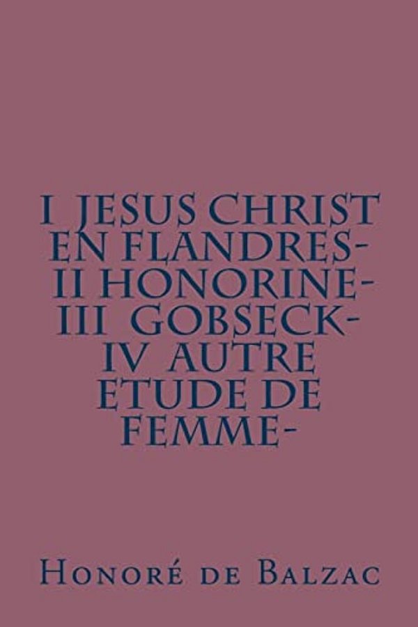 I Jesus Christ En Flandres- II Honorine- III Gobseck- IV Autre Etude De Femme- -..