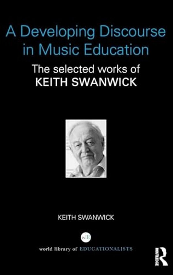 A Developing Discourse In Music Education: The Selected Works Of Keith Swanwick-..