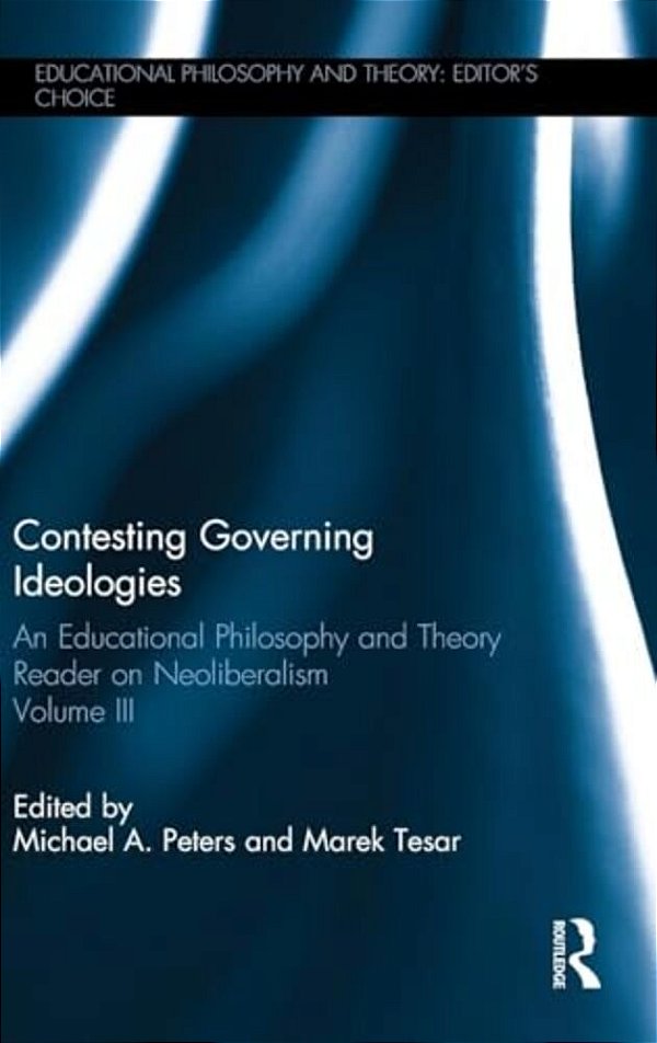 Contesting Governing Ideologies: An Educational Philosophy And Theory Reader On Neoliberalism, Volume III-..