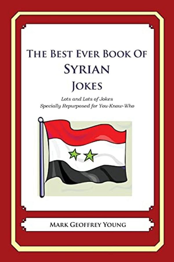 The Best Ever Book Of Syrian Jokes: Lots And Lots Of Jokes Specially Repurposed For You-Know-who-..