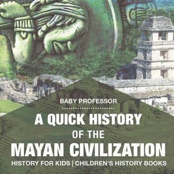 A Quick History Of The Mayan Civilization - History For Kids Children's History Books-..
