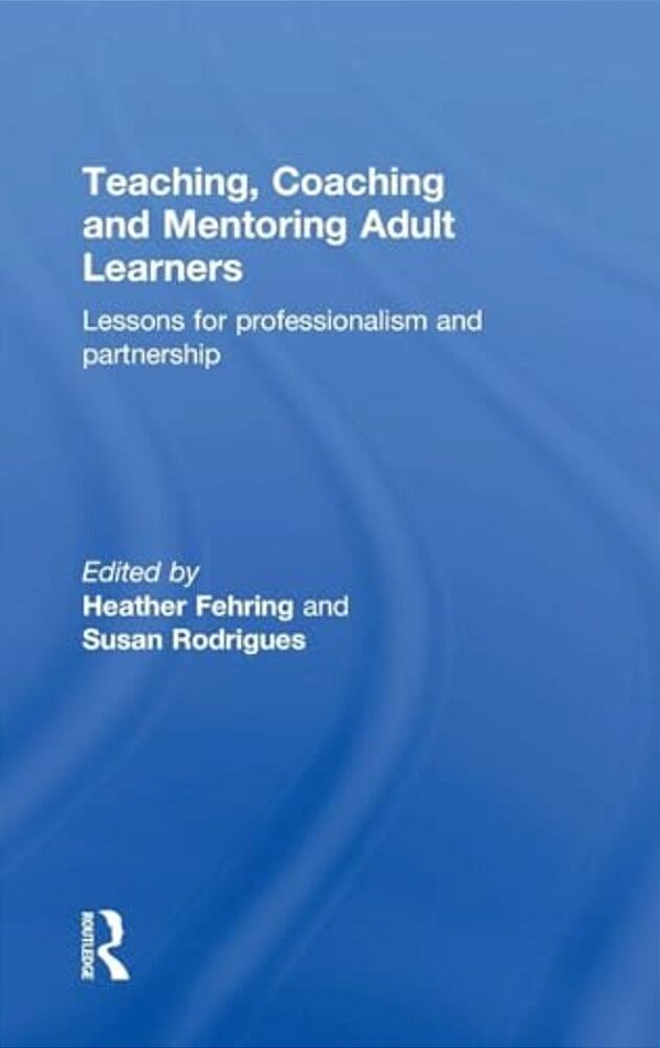 Teaching, Coaching And Mentoring Adult Learners: Lessons For Professionalism And Partnership-..