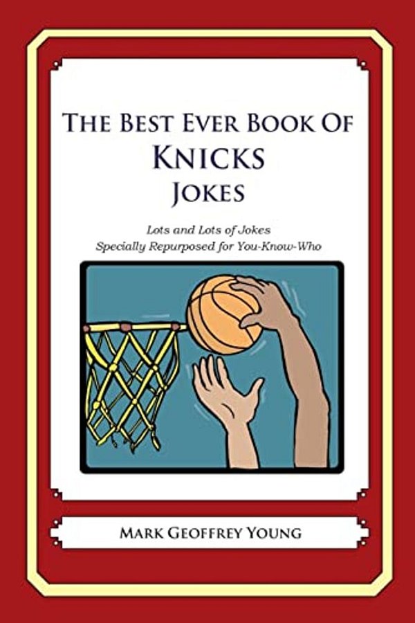The Best Ever Book Of Knicks Jokes: Lots And Lots Of Jokes Specially Repurposed For You-Know-who-..