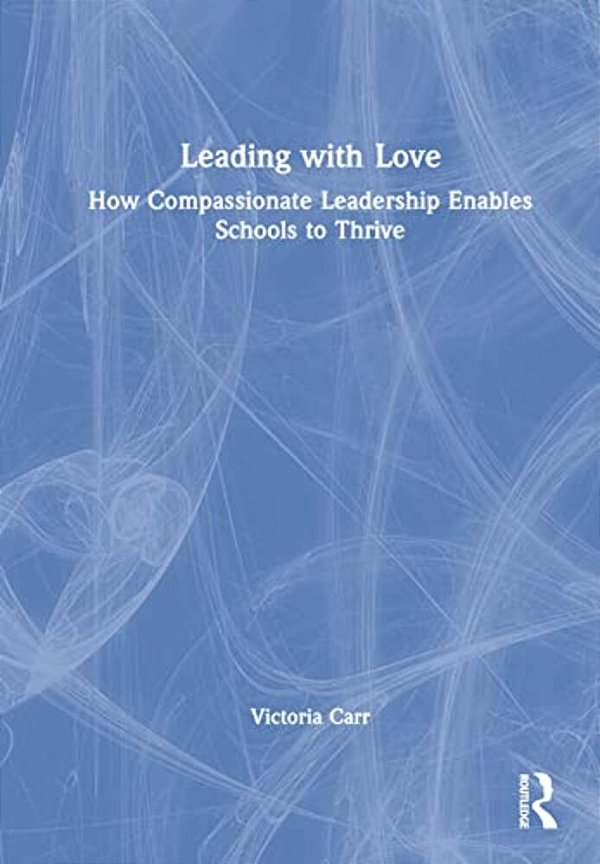Leading With Love: How Compassionate Leadership Enables Schools To Thrive-..