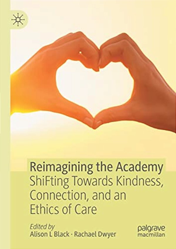 Reimagining The Academy: Shifting Towards Kindness, Connection, And An Ethics Of Care-..