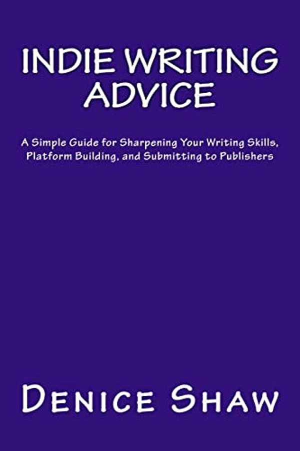 Indie Writing Advice: A Simple Guide For Sharpening Your Writing Skills, Platform Building, And Submitting To Publishers-..