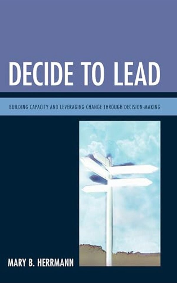 Decide To Lead: Building Capacity And Leveraging Change Through Decision-Making-..