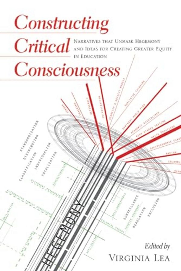 Constructing Critical Consciousness: Narratives That Unmask Hegemony And Ideas For Creating Greater Equity In Education-..