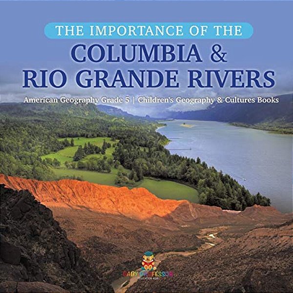 The Importance Of The Columbia & Rio Grande Rivers American Geography Grade 5 Children's Geography & Cultures Books-..