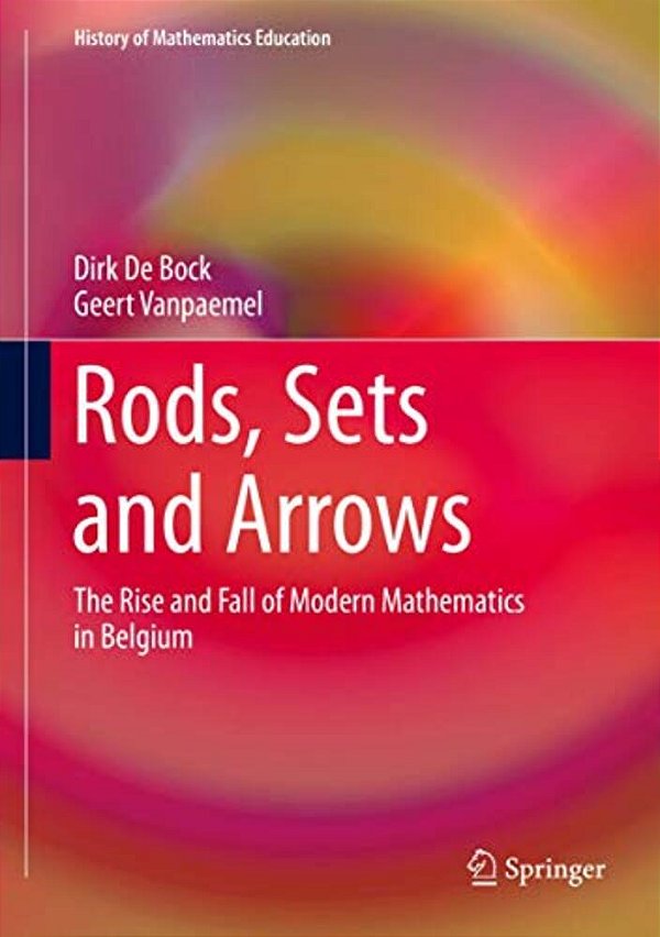 Rods, Sets And Arrows: The Rise And Fall Of Modern Mathematics In Belgium-..