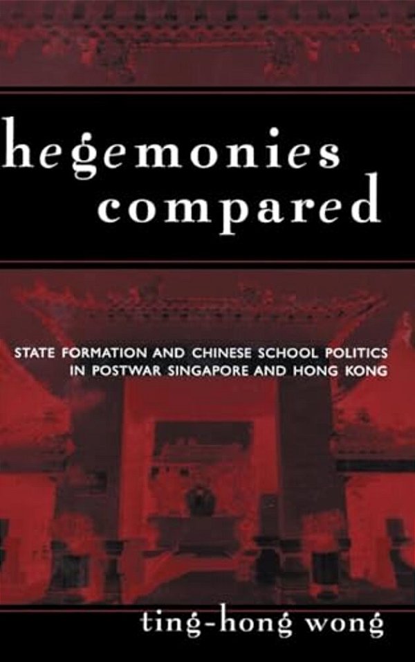 Hegemonies Compared: State Formation And Chinese School Politics In Postwar Singapore And Hong Kong-..