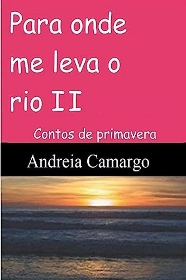 Para Onde Me Leva O Rio II: Contos De Primavera-..
