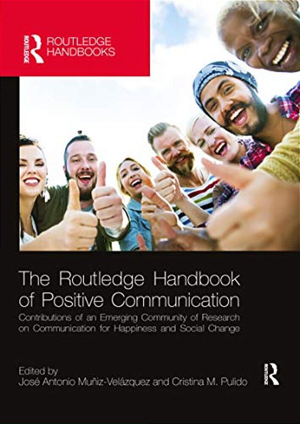 The Routledge Handbook Of Positive Communication: Contributions Of An Emerging Community Of Research On Communication For Happiness And Social Change-..