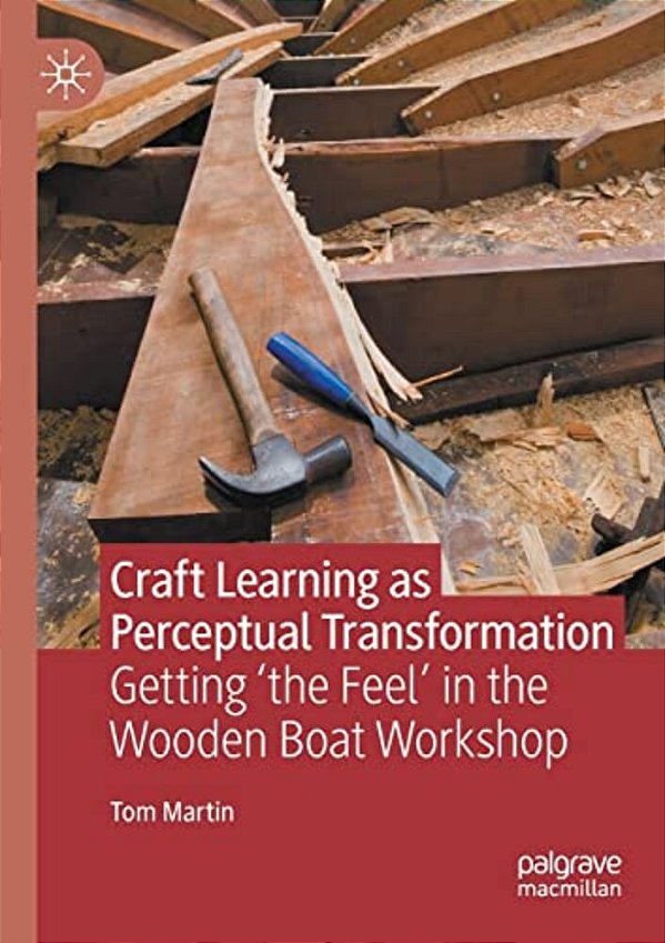 Craft Learning As Perceptual Transformation: Getting 'The Feel' In The Wooden Boat Workshop-..