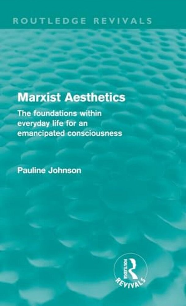 Marxist Aesthetics: The Foundations Within Everyday Life For An Emancipated Consciousness-..