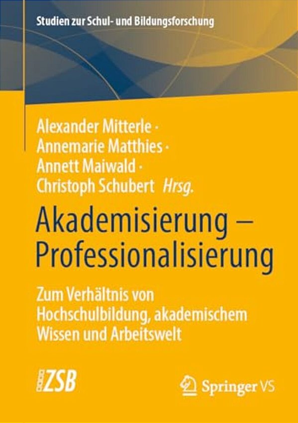 Akademisierung - Professionalisierung: Zum Verhältnis Von Hochschulbildung, Akademischem Wissen Und Arbeitswelt-..