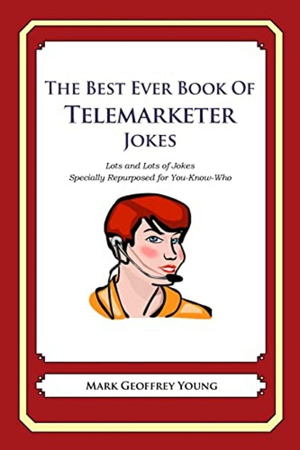 The Best Ever Book Of Telemarketer Jokes: Lots And Lots Of Jokes Specially Repurposed For You-Know-who-..