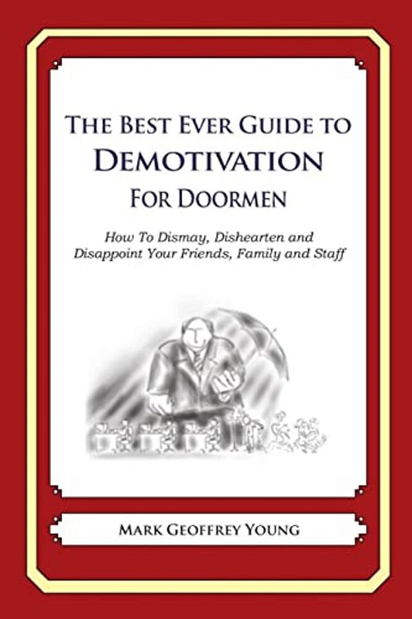 The Best Ever Guide To Demotivation For Doormen: How To Dismay, Dishearten And Disappoint Your Friends, Family And Staff-..