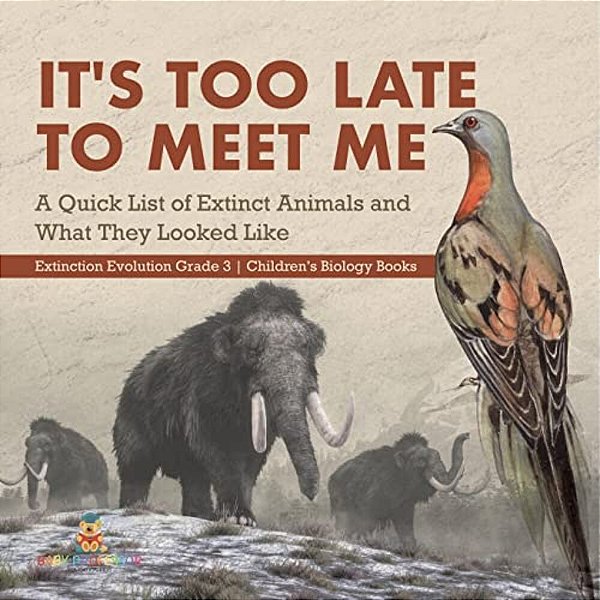It's Too Late To Meet Me: A Quick List Of Extinct Animals And What They Looked Like Extinction Evolution Grade 3 Children's Biology Books-..