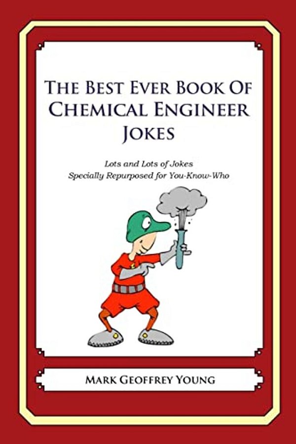 The Best Ever Book Of Chemical Engineer Jokes: Lots And Lots Of Jokes Specially Repurposed For You-Know-who-..