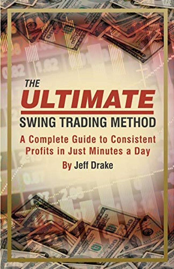 The Ultimate Swing Trading Method: A Complete Guide To Consistent Profits In Just Minutes A Day-..
