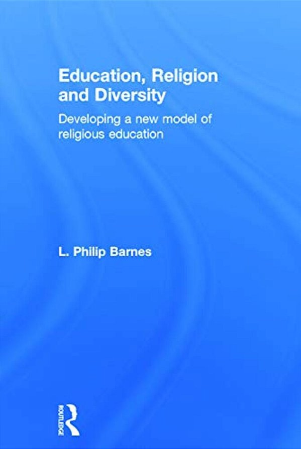 Education, Religion And Diversity: Developing A New Model Of Religious Education-..