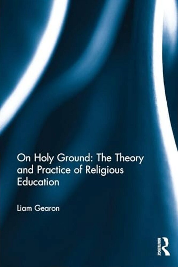 On Holy Ground: The Theory And Practice Of Religious Education-..