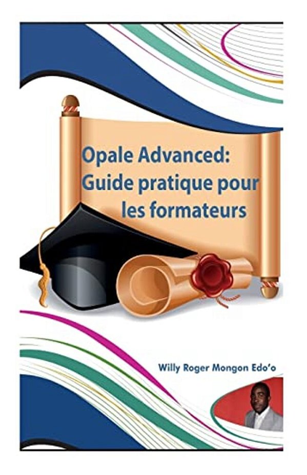Opale Advanced: Guide Pratique Pour Les Formateurs: Guide Complet Pour La Création Vos Formations En Ligne Avec Le Modèle Opale De Scénarichain-..