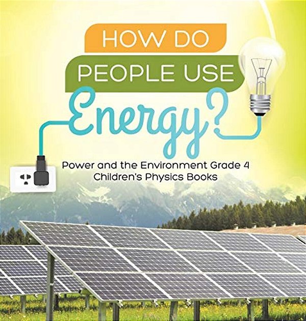 How Do People Use Energy? Power And The Environment Grade 4 Children's Physics Books-..