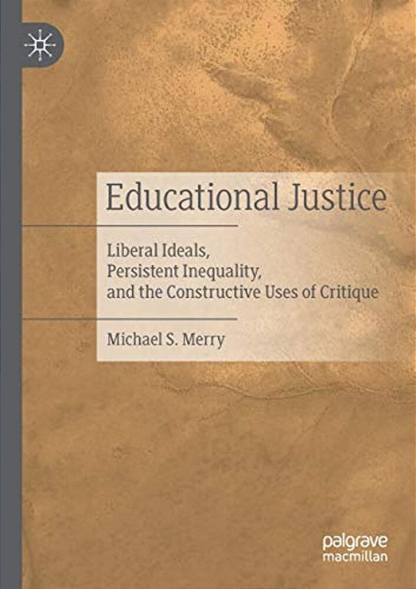 Educational Justice: Liberal Ideals, Persistent Inequality, And The Constructive Uses Of Critique-..