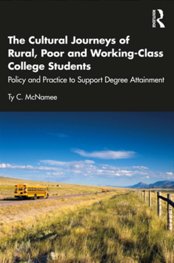 The Cultural Journeys Of Rural, Poor And Working-Class College Students: Policy And Practice To Support Degree Attainment-..