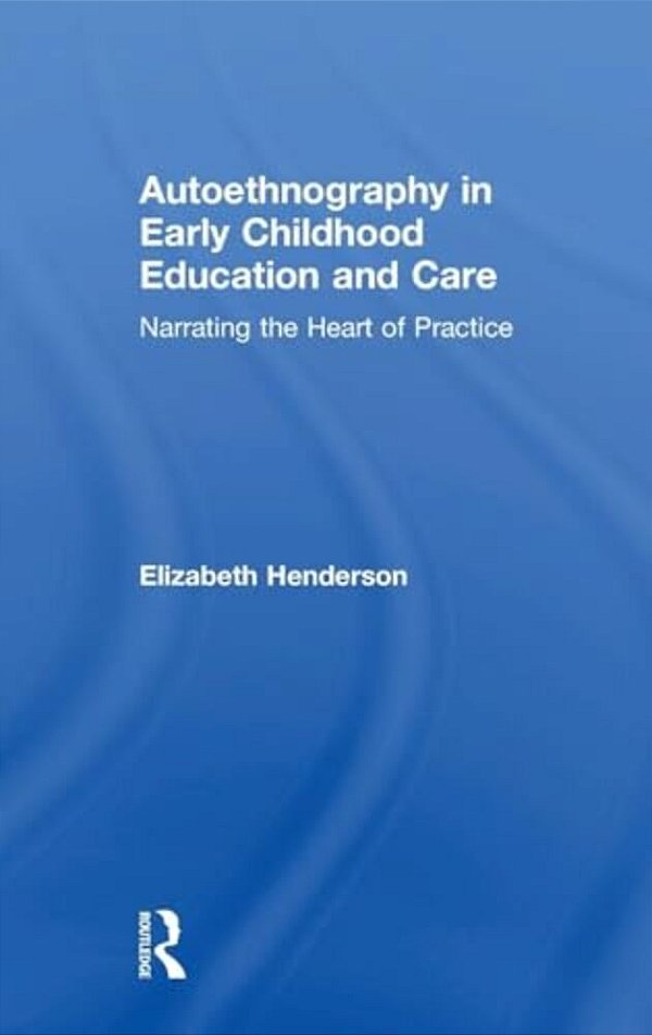 Autoethnography In Early Childhood Education And Care: Narrating The Heart Of Practice-..