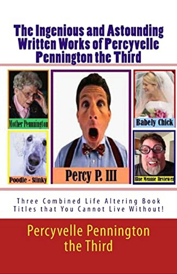 The Ingenious And Astounding Written Works Of Percyvelle Pennington The Third: Two Combined Life Altering Book Titles That You Cannot Live Without!-..