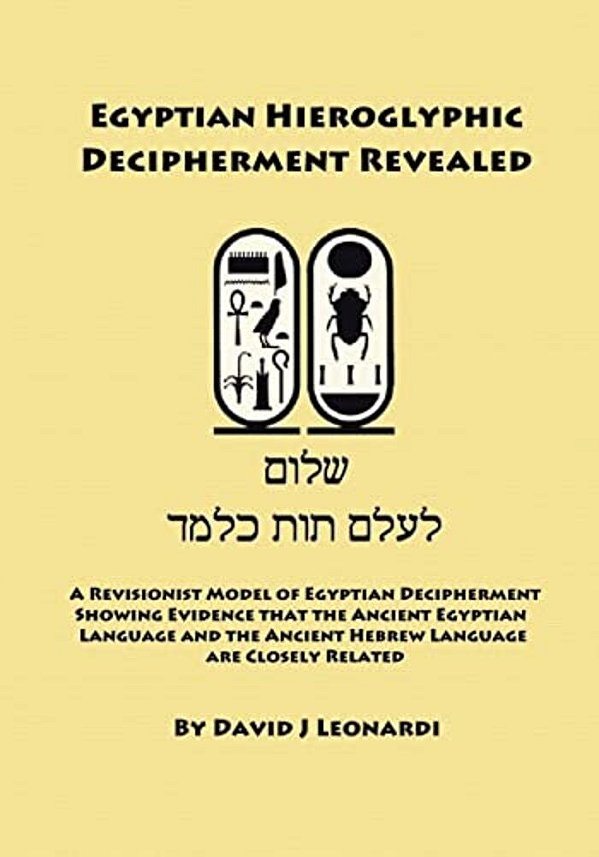 Egyptian Hieroglyphic Decipherment Revealed: A Revisionist Model Of Egyptian Decipherment, Showing Evidence That The Ancient Egyptian Language And The-..