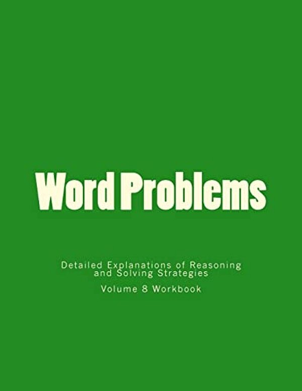 Word Problems-Detailed Explanations Of Reasoning And Solving Strategies: Volume 8 Workbook-..