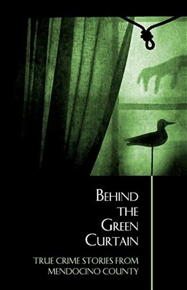 Behind The Green Curtain: True Crime Stories From Mendocino County-..