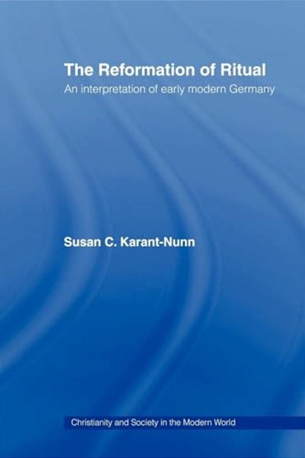 The Reformation Of Ritual: An Interpretation Of Early Modern Germany-..