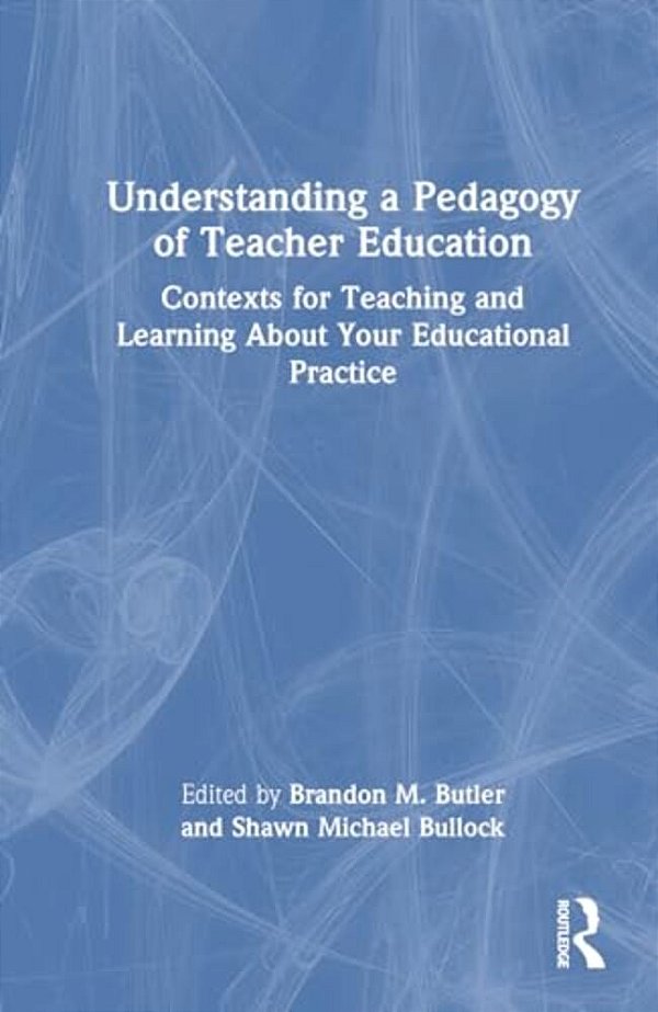 Understanding A Pedagogy Of Teacher Education: Contexts For Teaching And Learning About Your Educational Practice-..