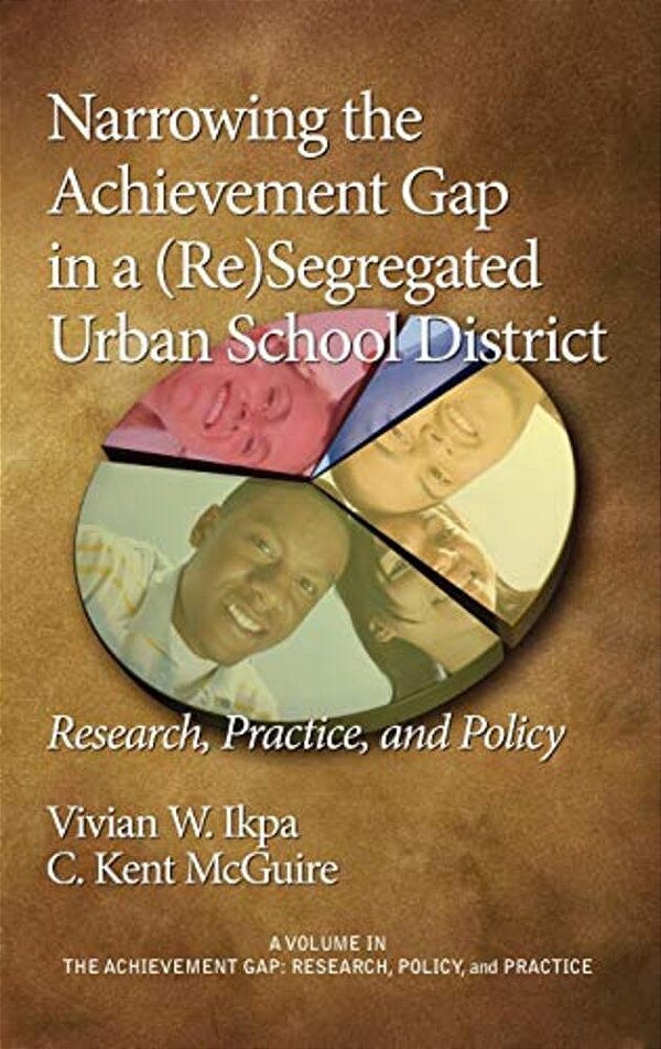 Narrowing The Achievement Gap In A (Re) Segregated Urban School District: Research, Policy And Practice-..