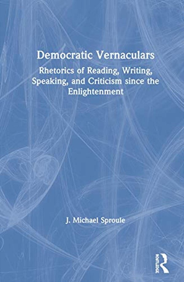 Democratic Vernaculars: Rhetorics Of Reading, Writing, Speaking, And Criticism Since The Enlightenment-..