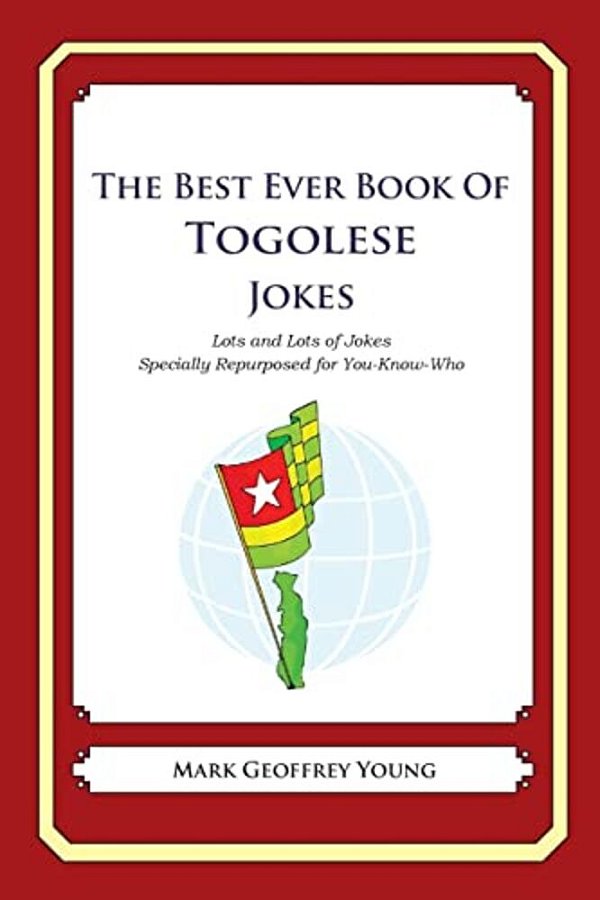 The Best Ever Book Of Togolese Jokes: Lots And Lots Of Jokes Specially Repurposed For You-Know-who-..