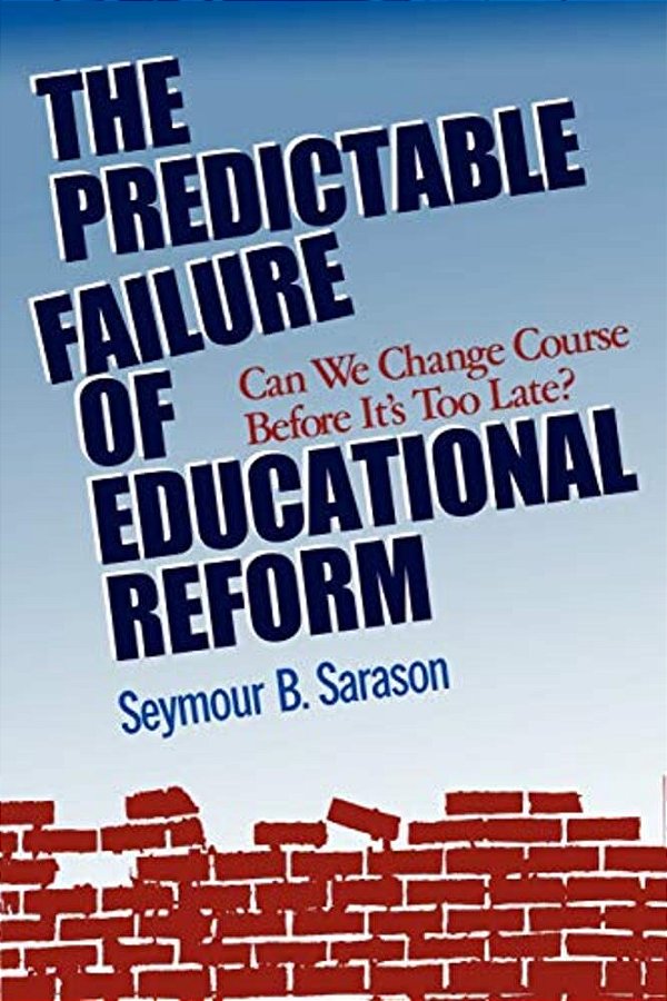 The Predictable Failure Of Educational Reform: Can We Change Course Before It's Too Late?-..