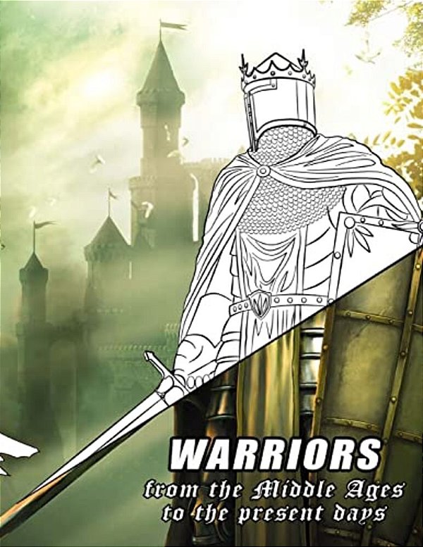 Warriors From The Middle Ages To The Present Days: Coloring Book For All Ages-..